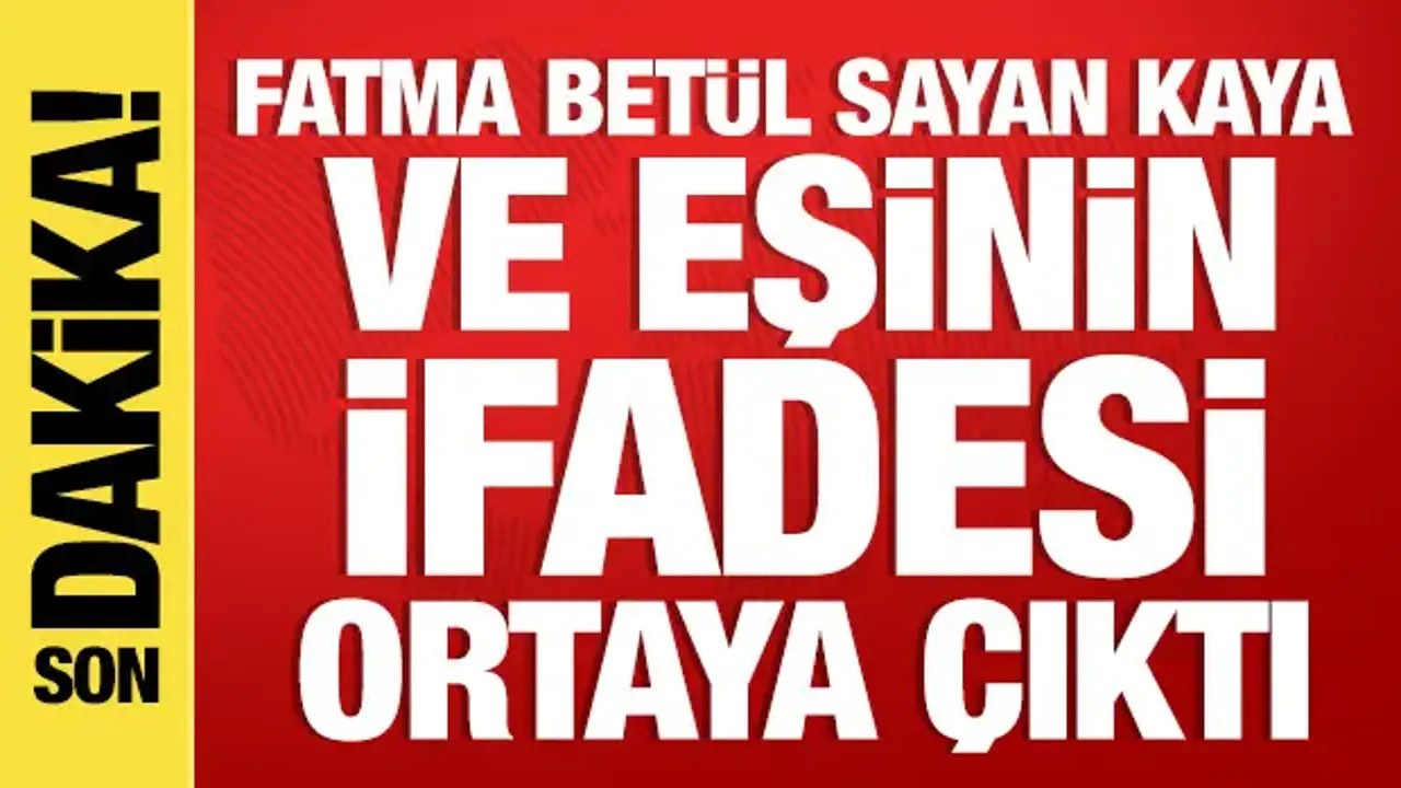 Fatma Betül Sayan Kaya ve eşinin ifadesi ortaya çıktı