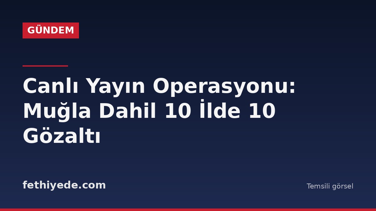 Canlı Yayın Operasyonu: Muğla Dahil 10 İlde 10 Gözaltı