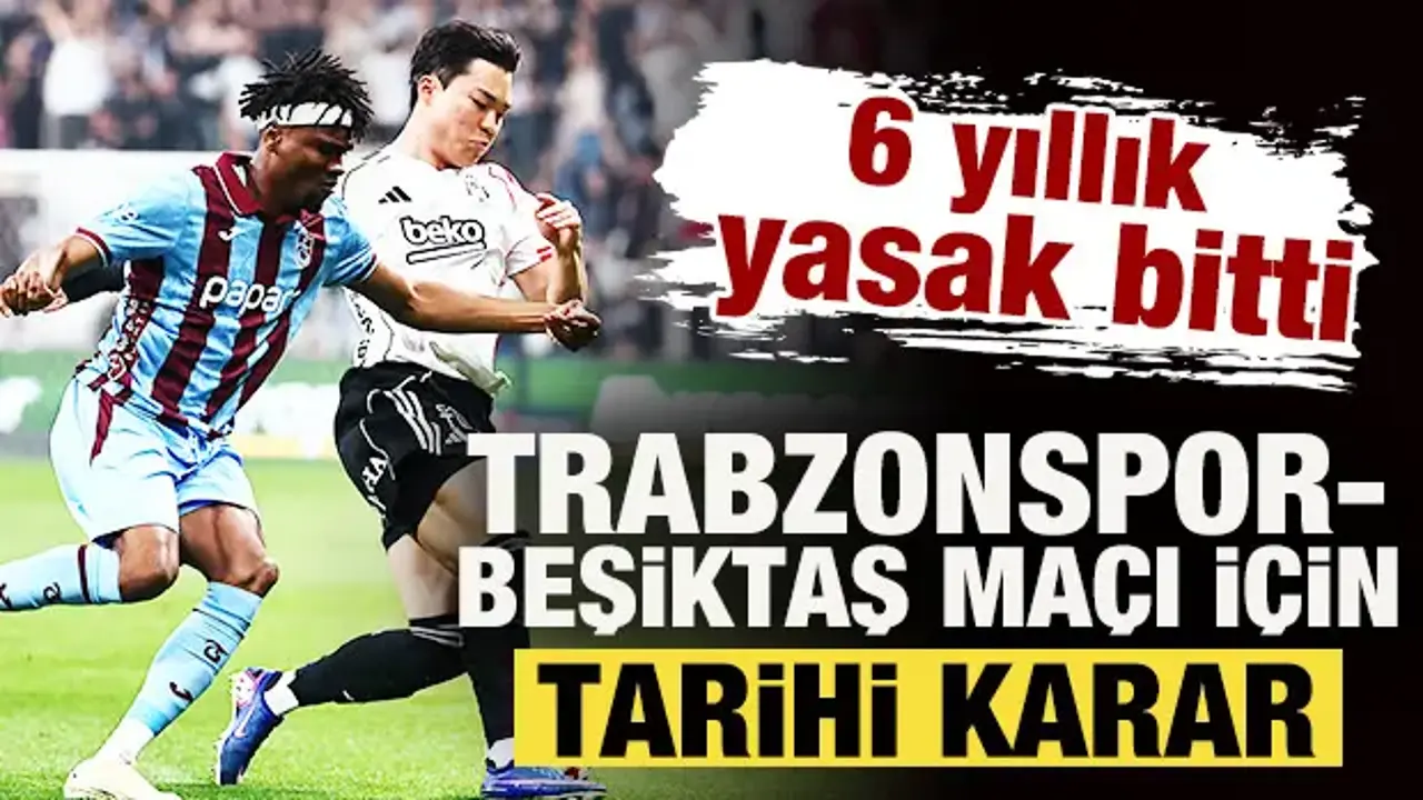 6 yıllık yasak bitti! Trabzonspor-Beşiktaş maçı için tarihi karar