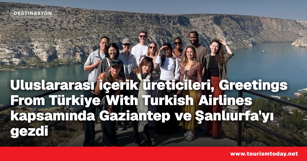 Uluslararası içerik üreticileri, Greetings From Türkiye With Turkish Airlines kapsamında Gaziantep ve Şanlıurfa'yı gezdi
