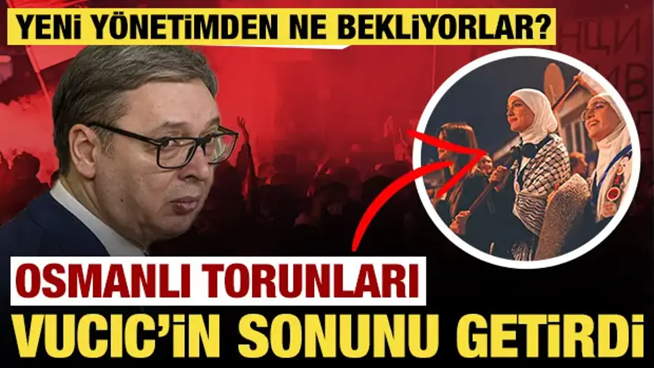 Osmanlı torunları Vucic'in sonunu getirdi: Yeni yönetimden ne bekliyorlar?