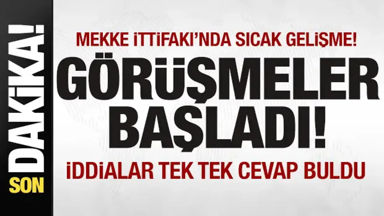 ‘Mekke İttifakı'nda son dakika gelişmesi! Görüşmeler başladı! İddialar tek tek cevap buldu