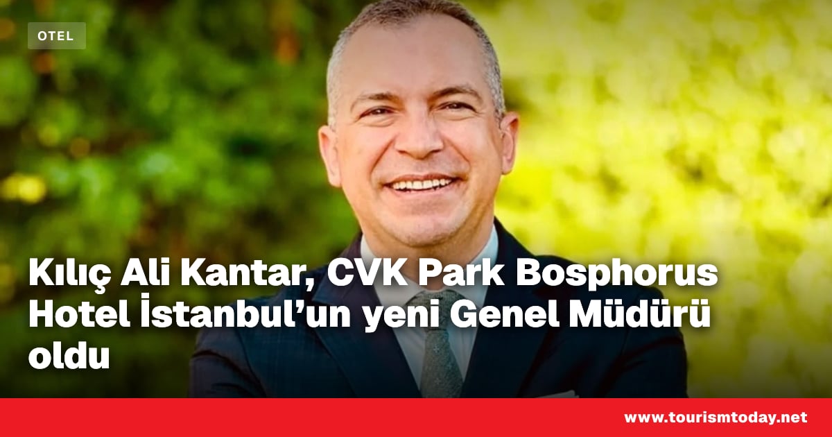 Kılıç Ali Kantar, CVK Park Bosphorus Hotel İstanbul’un yeni Genel Müdürü oldu