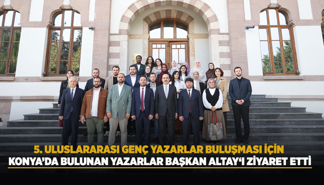 5. Uluslararası Genç Yazarlar Buluşması için Konya’da Bulunan Yazarlar Başkan Altay‘ı Ziyaret Etti