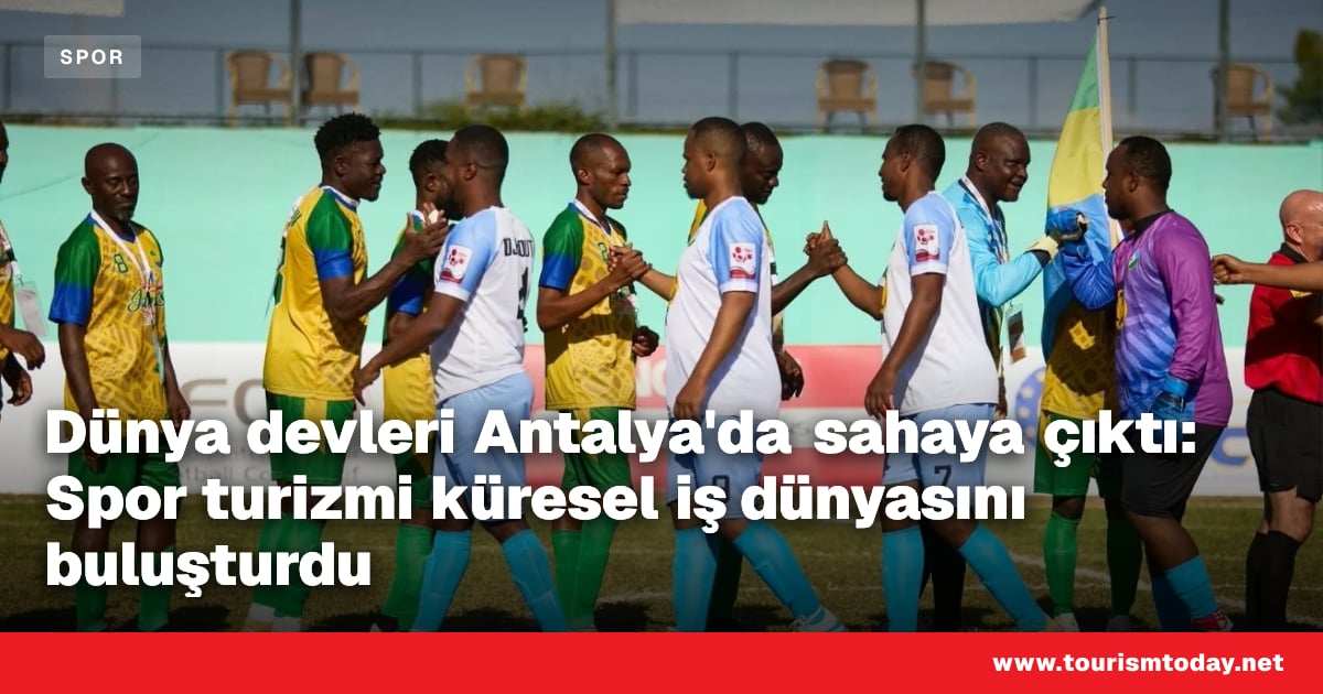 Dünya devleri Antalya'da sahaya çıktı: Spor turizmi küresel iş dünyasını buluşturdu