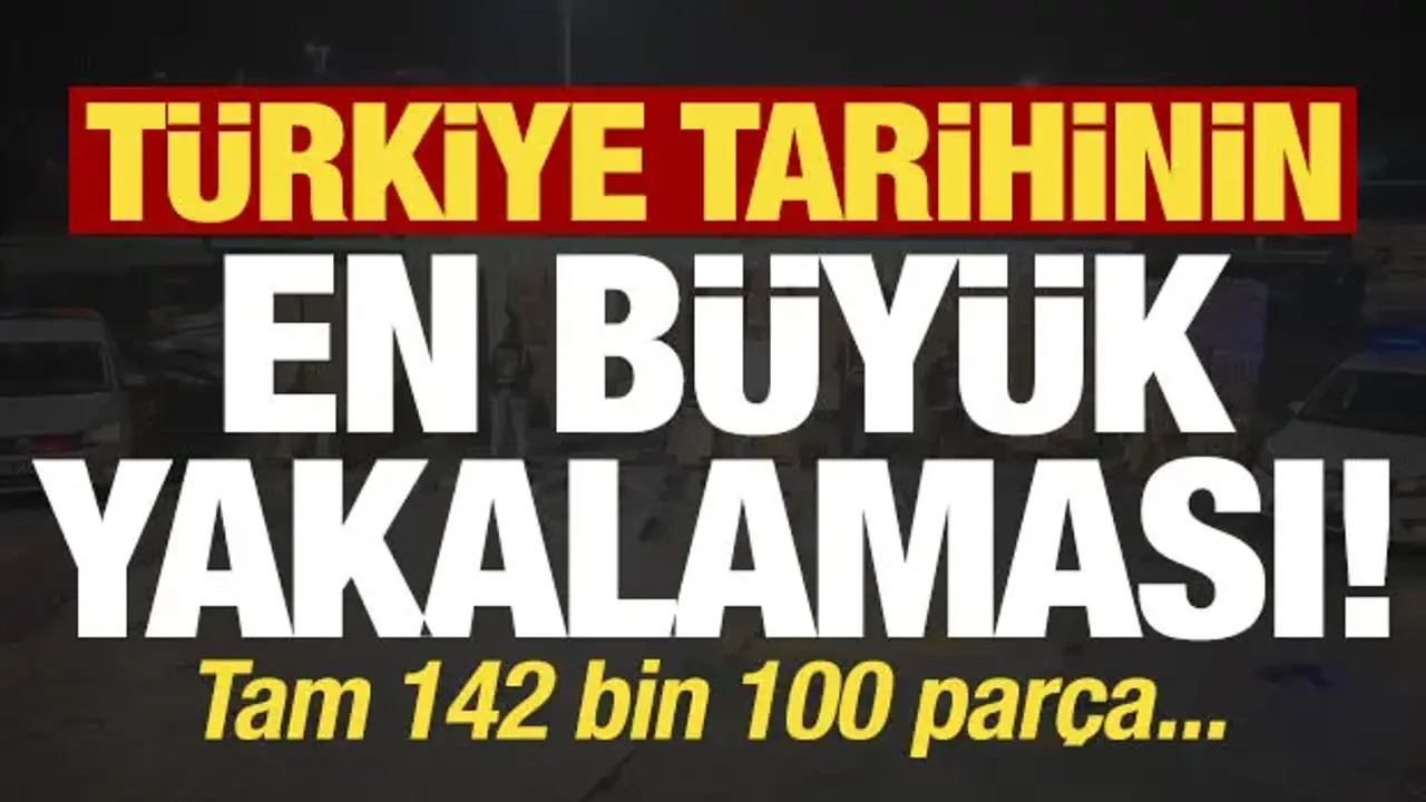 Son dakika: Türkiye tarihinin en büyük yakalaması! Tam 142 bin parça...