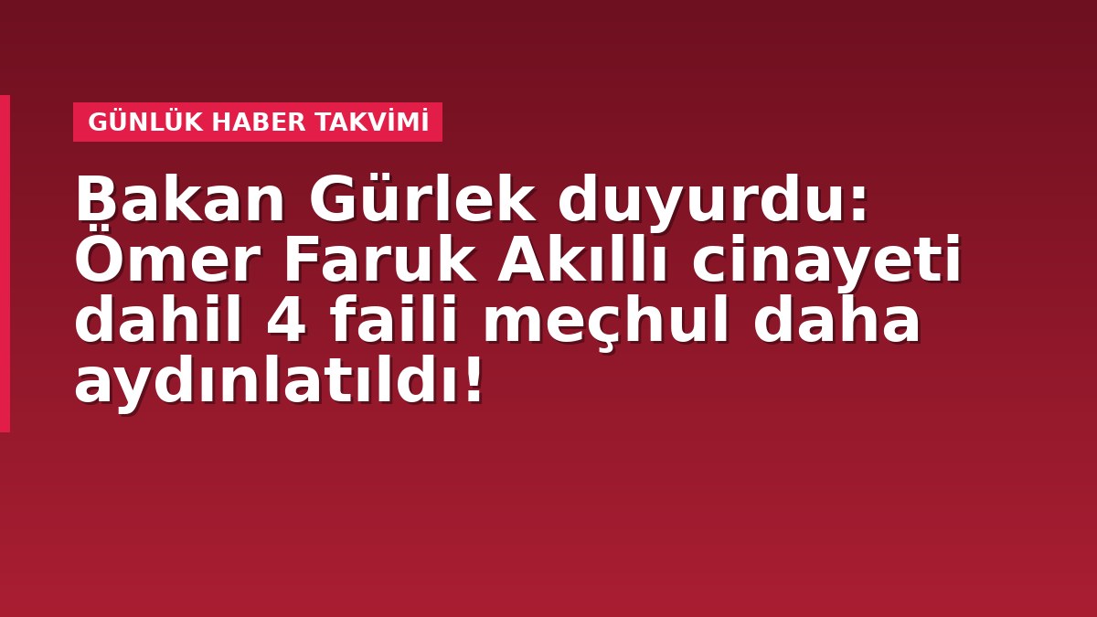 Bakan Gürlek duyurdu: Ömer Faruk Akıllı cinayeti dahil 4 faili meçhul daha aydınlatıldı!