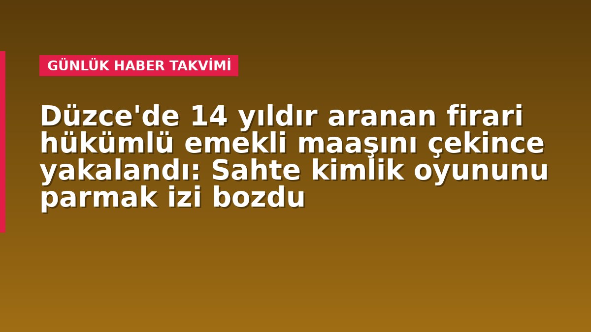Düzce'de 14 yıldır aranan firari hükümlü emekli maaşını çekince yakalandı: Sahte kimlik oyununu parmak izi bozdu