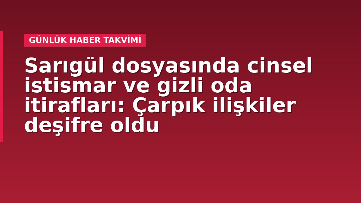 Sarıgül dosyasında cinsel istismar ve gizli oda itirafları: Çarpık ilişkiler deşifre oldu