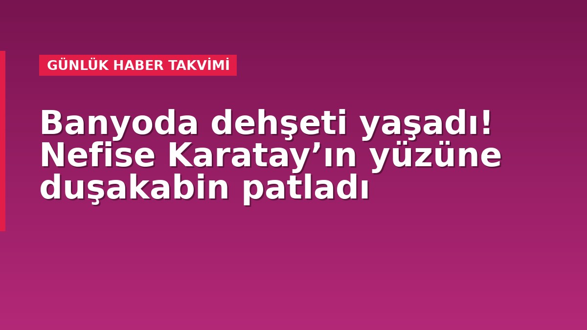 Banyoda dehşeti yaşadı! Nefise Karatay’ın yüzüne duşakabin patladı