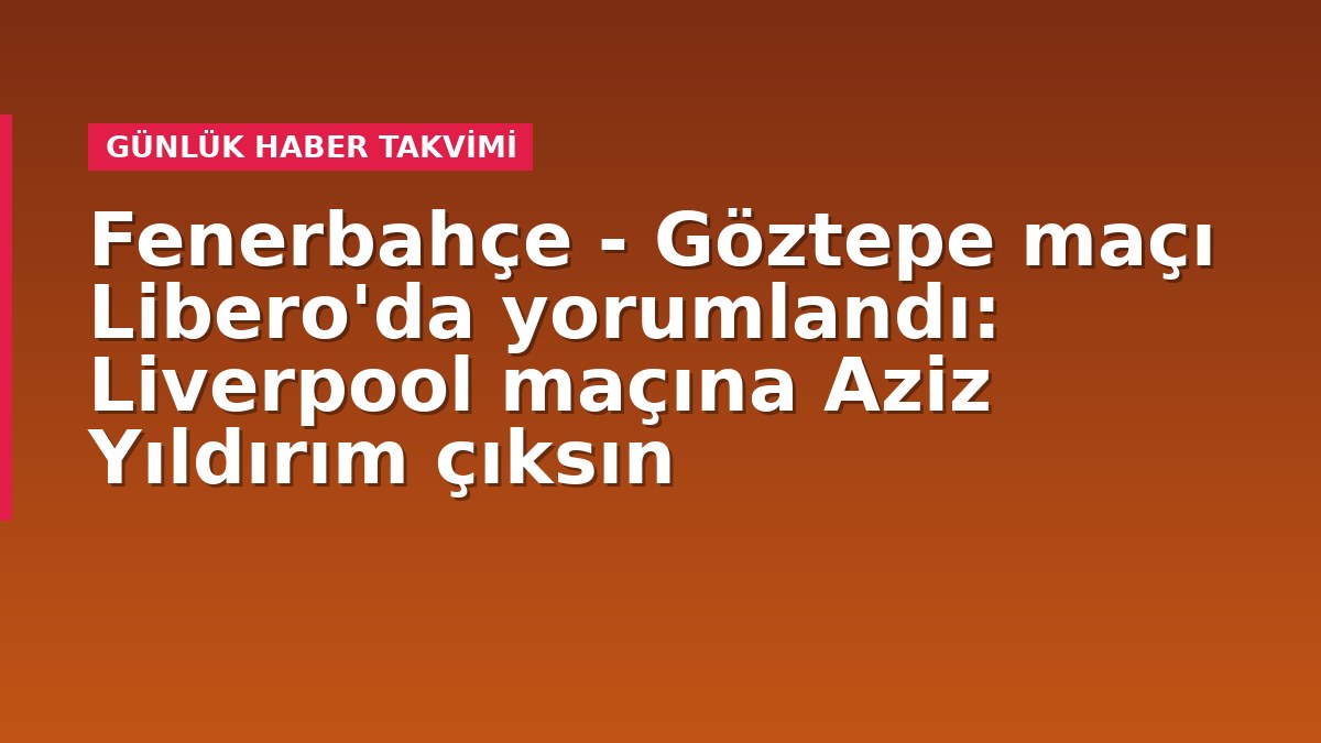 Fenerbahçe - Göztepe maçı Libero'da yorumlandı: Liverpool maçına Aziz Yıldırım çıksın