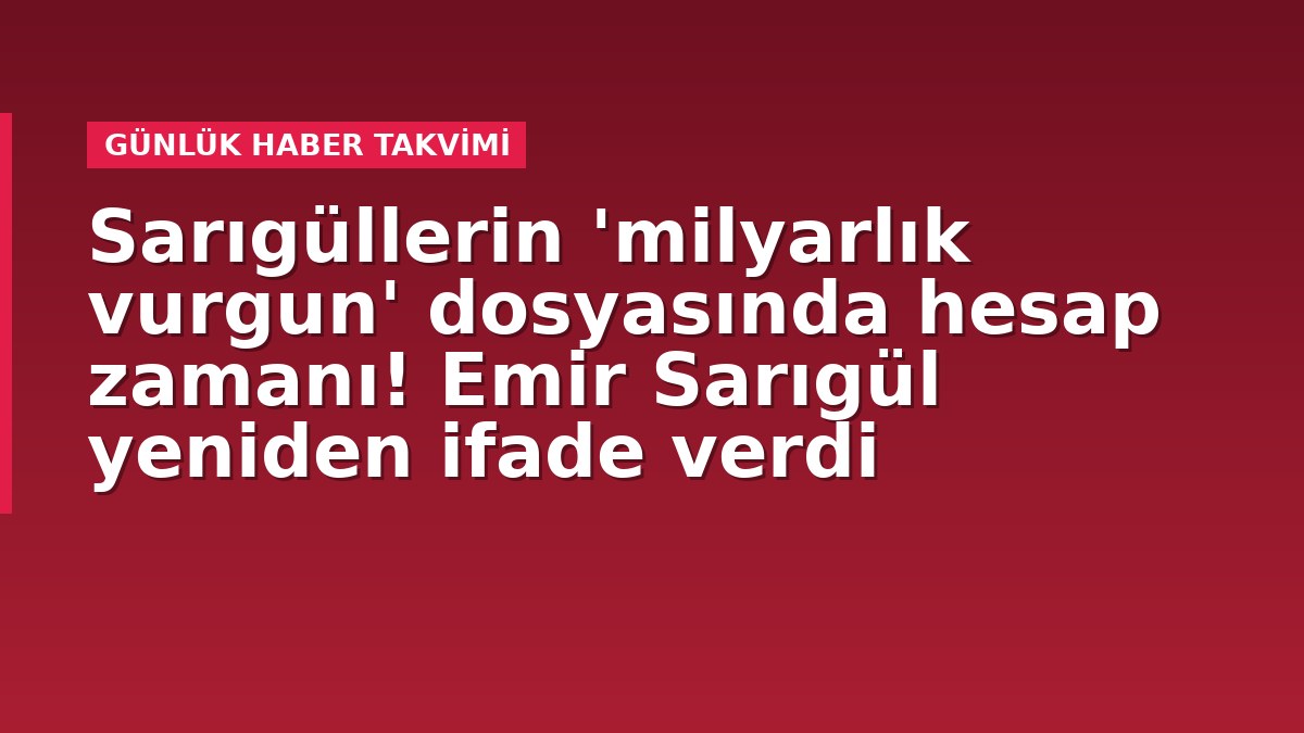 Sarıgüllerin 'milyarlık vurgun' dosyasında hesap zamanı! Emir Sarıgül yeniden ifade verdi