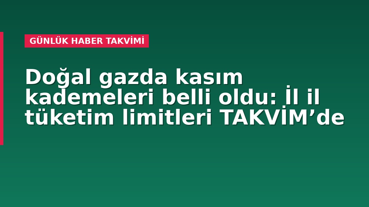 Doğal gazda kasım kademeleri belli oldu: İl il tüketim limitleri TAKVİM’de
