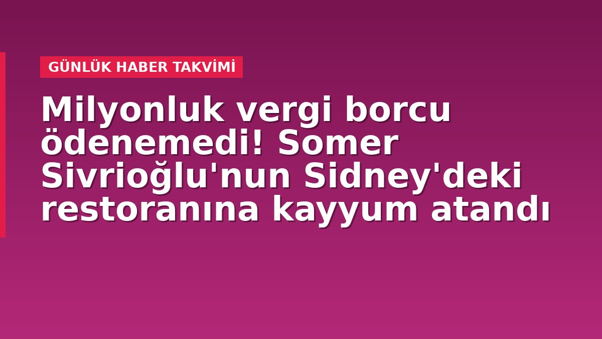 Milyonluk vergi borcu ödenemedi! Somer Sivrioğlu'nun Sidney'deki restoranına kayyum atandı