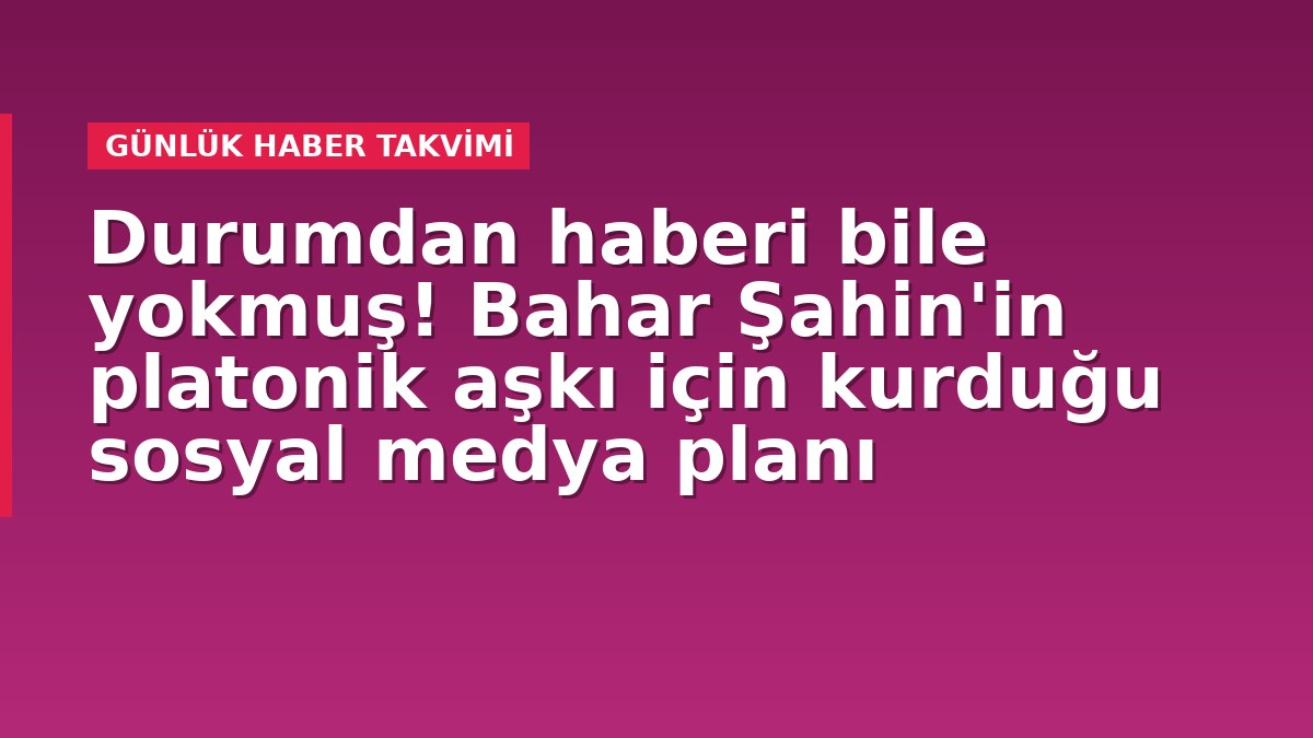 Durumdan haberi bile yokmuş! Bahar Şahin'in platonik aşkı için kurduğu sosyal medya planı